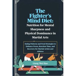 Hao, Liang Wei The Fighter's Mind Diet: Nutrition for Mental Sharpness and Physical Dominance in Martial Arts: Eating Patterns and Food Strategies to Enhance Focus, ... and Recovery for Martial Artists and Athletes Hao, Liang Wei The Fighter's Mind Diet: Nutrition for Mental Sharpness and Physical Dominance in Martial Arts: Eating Patterns and Food Strategies to Enhance Focus, ... and Recovery for Martial Artists and Athletes