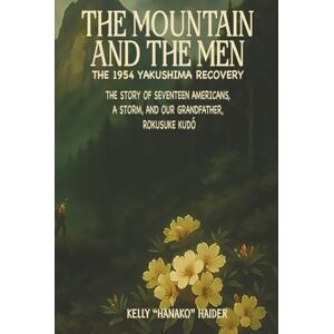Haider, Kelly The Mountain and the Men, The 1954 Yakushima Recovery: The Story of Seventeen Americans, a Storm and Our Grandfather Rokusuke Kudo Haider, Kelly The Mountain and the Men, The 1954 Yakushima Recovery: The Story of Seventeen Americans, a Storm and Our Grandfather Rokusuke Kudo