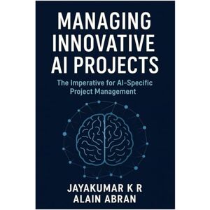 K R, Jayakumar Managing innovative AI Projects: The Imperative for AI-Specific Project Management K R, Jayakumar Managing innovative AI Projects: The Imperative for AI-Specific Project Management