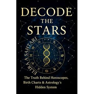 Sahtari, Elira A DECODE THE STARS: The Truth Behind Horoscopes, Birth Charts, and Astrology's Hidden System Sahtari, Elira A DECODE THE STARS: The Truth Behind Horoscopes, Birth Charts, and Astrology's Hidden System