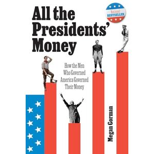Gorman, Megan All the Presidents' Money: How the Men Who Governed America Governed Their Money Gorman, Megan All the Presidents' Money: How the Men Who Governed America Governed Their Money