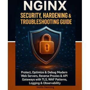 Denning, Hollis NGINX Security, Hardening & Troubleshooting Guide: Protect, Optimize & Debug Modern Web Servers, Reverse Proxies & API Gateways with TLS, WAF Patterns, Logging & Observability Denning, Hollis NGINX Security, Hardening & Troubleshooting Guide: Protect, Optimize & Debug Modern Web Servers, Reverse Proxies & API Gateways with TLS, WAF Patterns, Logging & Observability