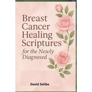 Saliba, David Breast Cancer healing scriptures for the newly diagnosed: Guided Journal and Devotions of Faith, Comfort, and Hope to Find Strength, Peace, and Healing Through God’s Promises Saliba, David Breast Cancer healing scriptures for the newly diagnosed: Guided Journal and Devotions of Faith, Comfort, and Hope to Find Strength, Peace, and Healing Through God’s Promises