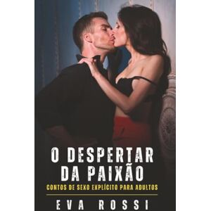 Rossi, Eva O despertar da paixão: Contos de Sexo Explícito para Adultos (Coleção de Contos Eróticos Portugueses Proibidos. Sexo Explícito e Histórias Reais. Relatos Quentes. Jogos de Casais) Rossi, Eva O despertar da paixão: Contos de Sexo Explícito para Adultos (Coleção de Contos Eróticos Portugueses Proibidos. Sexo Explícito e Histórias Reais. Relatos Quentes. Jogos de Casais)