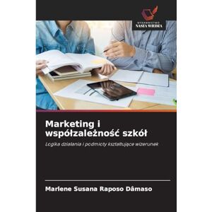 Dâmaso, Marlene Susana Raposo Marketing i wspólzależnośc szkól: Logika dzia¿ania i podmioty kszta¿tuj¿ce wizerunek Dâmaso, Marlene Susana Raposo Marketing i wspólzależnośc szkól: Logika dzia¿ania i podmioty kszta¿tuj¿ce wizerunek