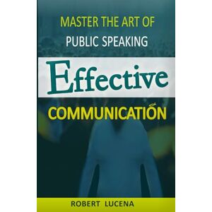 lucena, auto robert EFFECTIVE COMMUNICATION: MASTER THE ART OF PUBLIC SPEAKING lucena, auto robert EFFECTIVE COMMUNICATION: MASTER THE ART OF PUBLIC SPEAKING
