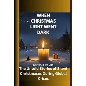 Remie, Brendit When Christmas Light Went Dark: The Untold Stories of Silent Christmases During Global Crises Remie, Brendit When Christmas Light Went Dark: The Untold Stories of Silent Christmases During Global Crises