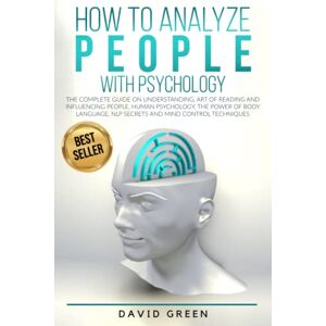 Green, David How to Analyze People with Psychology: The Complete Guide on Understanding, Art of Reading and Influencing People,Human Psychology,The Power of Body Language,NLP Secrets and Mind Control Techniques Green, David How to Analyze People with Psychology: The Complete Guide on Understanding, Art of Reading and Influencing People,Human Psychology,The Power of Body Language,NLP Secrets and Mind Control Techniques