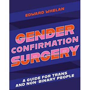 Whelan, Edward Gender Confirmation Surgery: A Guide for Trans and Non-Binary People Whelan, Edward Gender Confirmation Surgery: A Guide for Trans and Non-Binary People