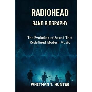 Hunter, Whitman T. RADIOHEAD BAND BIOGRAPHY: The Evolution of sound that redefined modern music Hunter, Whitman T. RADIOHEAD BAND BIOGRAPHY: The Evolution of sound that redefined modern music