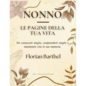 Barthel, Florian Nonno Le pagine della tua vita: Per conoscerti meglio, comprenderti meglio e mantenere viva la tua memoria. Barthel, Florian Nonno Le pagine della tua vita: Per conoscerti meglio, comprenderti meglio e mantenere viva la tua memoria.