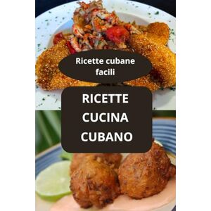 AHOLOUKPE, Herve RICETTE DI CUCINA CUBANA: Ricette cubane facili Cucina tradizionale cubana Gastronomia cubana AHOLOUKPE, Herve RICETTE DI CUCINA CUBANA: Ricette cubane facili Cucina tradizionale cubana Gastronomia cubana
