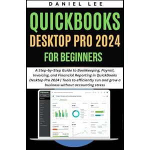 Lee QUICKBOOKS DESKTOP PRO 2024 FOR BEGINNERS: A Step-by-Step Guide to Bookkeeping, Payroll, Invoicing, and Financial Reporting in QuickBooks Desktop Pro 2024 (QuickBooks Mastery) Lee QUICKBOOKS DESKTOP PRO 2024 FOR BEGINNERS: A Step-by-Step Guide to Bookkeeping, Payroll, Invoicing, and Financial Reporting in QuickBooks Desktop Pro 2024 (QuickBooks Mastery)