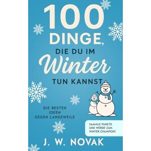 Novak, J. W. 100 Dinge, die du im Winter tun kannst: Die besten Ideen gegen Langeweile (100 Dinge, die du tun kannst) Novak, J. W. 100 Dinge, die du im Winter tun kannst: Die besten Ideen gegen Langeweile (100 Dinge, die du tun kannst)