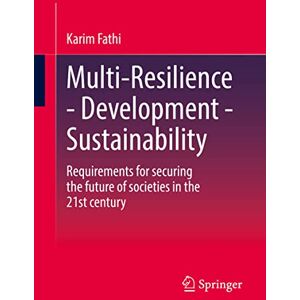 Fathi, Karim Multi-Resilience Development Sustainability: Requirements for securing the future of societies in the 21st century Fathi, Karim Multi-Resilience Development Sustainability: Requirements for securing the future of societies in the 21st century