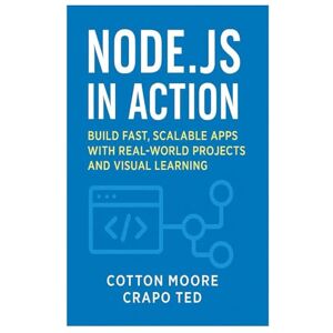 Moore, Cotton NODE.JS IN ACTION: BUILD FAST, SCALABLE APPS WITH REALWORLD PROJECTS AND VISUAL LEARNING Moore, Cotton NODE.JS IN ACTION: BUILD FAST, SCALABLE APPS WITH REALWORLD PROJECTS AND VISUAL LEARNING