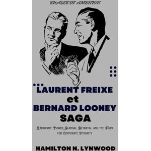 LYNWOOD, HAMILTON N. LYNWOOD N. Shades of Ambition: Laurent Freixe et Bernard Looney Saga: Leadership, Power, Scandal, Betrayal, and the Fight for Corporate Integrity LYNWOOD, HAMILTON N. LYNWOOD N. Shades of Ambition: Laurent Freixe et Bernard Looney Saga: Leadership, Power, Scandal, Betrayal, and the Fight for Corporate Integrity