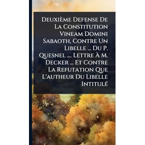 Anonymous Deuxième Defense De La Constitution Vineam Domini Sabaoth, Contre Un Libelle ... Du P. Quesnel .... Lettre À M. Decker ... Et Contre La Refutation Que L'autheur Du Libelle IntitulÃ(c) Anonymous Deuxième Defense De La Constitution Vineam Domini Sabaoth, Contre Un Libelle ... Du P. Quesnel .... Lettre À M. Decker ... Et Contre La Refutation Que L'autheur Du Libelle IntitulÃ(c)