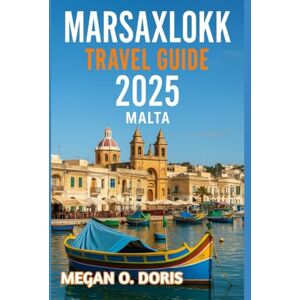 O. DORIS, MEGAN MARSAXLOKK TRAVEL GUIDE 2025: "Discover Breathtaking Wonders and Embrace Nature’s Magic Like Never Before." (Explore plus) O. DORIS, MEGAN MARSAXLOKK TRAVEL GUIDE 2025: "Discover Breathtaking Wonders and Embrace Nature’s Magic Like Never Before." (Explore plus)