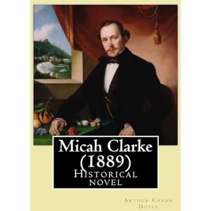 Doyle, Arthur Conan Micah Clarke (1889) By: Arthur Conan Doyle: Historical novel Doyle, Arthur Conan Micah Clarke (1889) By: Arthur Conan Doyle: Historical novel