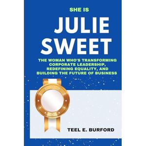 Burford, Teel E. She is Julie Sweet: The Woman Who’s Transforming Corporate Leadership, Redefining Equality, and Building the Future of Business Burford, Teel E. She is Julie Sweet: The Woman Who’s Transforming Corporate Leadership, Redefining Equality, and Building the Future of Business