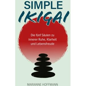 Hoffmann, Marianne Simple Ikigai: Die fünf Säulen zu innerer Ruhe, Klarheit und Lebensfreude Hoffmann, Marianne Simple Ikigai: Die fünf Säulen zu innerer Ruhe, Klarheit und Lebensfreude