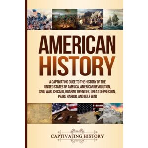 History, Captivating American History: A Captivating Guide to the History of the United States of America, American Revolution, Civil War, Chicago, Roaring Twenties, Great ... Harbor, and Gulf War (Exploring U.S. History) History, Captivating American History: A Captivating Guide to the History of the United States of America, American Revolution, Civil War, Chicago, Roaring Twenties, Great ... Harbor, and Gulf War (Exploring U.S. History)