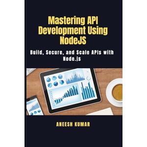 Kumar, Mr Aneesh Mastering API Development Using NodeJS: Build, Secure, and Scale APIs with Node.js Kumar, Mr Aneesh Mastering API Development Using NodeJS: Build, Secure, and Scale APIs with Node.js