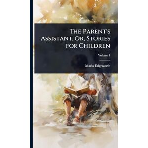 Edgeworth, Maria The Parent's Assistant, Or, Stories for Children Edgeworth, Maria The Parent's Assistant, Or, Stories for Children