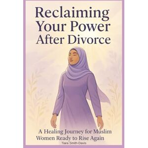 Smith-Davis, Tiara Reclaiming Your Power After Divorce: A Healing Journey for Muslim Women Ready to Rise Again Smith-Davis, Tiara Reclaiming Your Power After Divorce: A Healing Journey for Muslim Women Ready to Rise Again