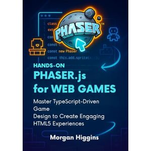 Higgins, Morgan Hands-On Phaser.js for Web Games: Master TypeScript-Driven Game Design to Create Engaging HTML5 Experiences (CodeQuest: Game Engines Unlocked) Higgins, Morgan Hands-On Phaser.js for Web Games: Master TypeScript-Driven Game Design to Create Engaging HTML5 Experiences (CodeQuest: Game Engines Unlocked)