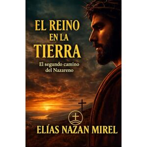 Nazan Mirel, Elías El reino en la Tierra: Las nuevas enseñanzas de Jesús y el origen de sus comunidades (EL CAMINO NO CRUCIFICADO La historia alternativa del Nazareno -) Nazan Mirel, Elías El reino en la Tierra: Las nuevas enseñanzas de Jesús y el origen de sus comunidades (EL CAMINO NO CRUCIFICADO La historia alternativa del Nazareno -)
