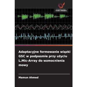 Ahmed Adaptacyjne formowanie wiązki GSC w podpasmie przy użyciu L.Mic-Array do wzmocnienia mowy Ahmed Adaptacyjne formowanie wiązki GSC w podpasmie przy użyciu L.Mic-Array do wzmocnienia mowy