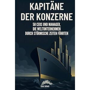 Schulz, Luca Kapitäne der Konzerne: 50 CEOs und Manager, die Weltunternehmen durch stürmische Zeiten führten Schulz, Luca Kapitäne der Konzerne: 50 CEOs und Manager, die Weltunternehmen durch stürmische Zeiten führten