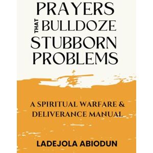 Abiodun, Ladejola Prayers that Bulldoze Stubborn Problems: A Spiritual Warfare & Deliverance Manual (Prayer Power Series: Spiritual Warfare Prayers for Victory, Breakthrough, and Revival) Abiodun, Ladejola Prayers that Bulldoze Stubborn Problems: A Spiritual Warfare & Deliverance Manual (Prayer Power Series: Spiritual Warfare Prayers for Victory, Breakthrough, and Revival)