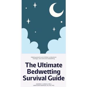 Kirsch MD, Andrew J The Ultimate Bedwetting Survival Guide: Helping parents and children understand, manage, and overcome bedwetting Kirsch MD, Andrew J The Ultimate Bedwetting Survival Guide: Helping parents and children understand, manage, and overcome bedwetting