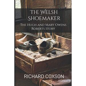 Coxson, Richard The Welsh Shoemaker: The Hugh and Mary Owens Roberts Story (Out of Every Nation) Coxson, Richard The Welsh Shoemaker: The Hugh and Mary Owens Roberts Story (Out of Every Nation)