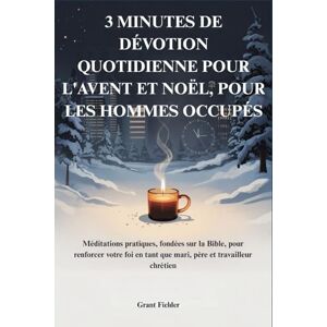 Fielder, Grant 3 MINUTI DI DEVOZIONE QUOTIDIANA PER L'AVVENTO E IL NATALE, PER UOMINI IMPEGNATI: Meditazioni pratiche basate sulla Bibbia per rafforzare la tua fede come marito, padre e lavoratore cristiano Fielder, Grant 3 MINUTI DI DEVOZIONE QUOTIDIANA PER L'AVVENTO E IL NATALE, PER UOMINI IMPEGNATI: Meditazioni pratiche basate sulla Bibbia per rafforzare la tua fede come marito, padre e lavoratore cristiano