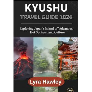 Hawley, Lyra Kyushu Travel Guide 2026: Exploring Japan’s Island of Volcanoes, Hot Springs, and Culture Hawley, Lyra Kyushu Travel Guide 2026: Exploring Japan’s Island of Volcanoes, Hot Springs, and Culture