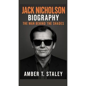T. Staley, Amber JACK NICHOLSON BIOGRAPHY: The Man Behind the Shades T. Staley, Amber JACK NICHOLSON BIOGRAPHY: The Man Behind the Shades