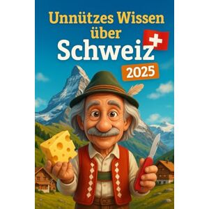 Abrams, Albert Unnützes Wissen über Schweiz: Mehr als 250 skurrile und lustige Fakten über die Schweiz, die du (vielleicht) noch nicht kanntest – das ideale Geschenk für Schweiz-Fans und Alpen-Entdecker! Abrams, Albert Unnützes Wissen über Schweiz: Mehr als 250 skurrile und lustige Fakten über die Schweiz, die du (vielleicht) noch nicht kanntest – das ideale Geschenk für Schweiz-Fans und Alpen-Entdecker!