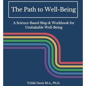 Davis M.A., Ph.D., Tchiki The Path to Well-Being: A Science-Based Map & Workbook to Unshakable Well-Being Davis M.A., Ph.D., Tchiki The Path to Well-Being: A Science-Based Map & Workbook to Unshakable Well-Being