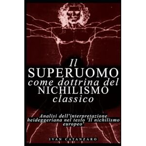 Catanzaro, Ivan Il superuomo come dottrina del nichilismo classico: Analisi dell'interpretazione heideggeriana nel testo "Il nichilismo europeo Catanzaro, Ivan Il superuomo come dottrina del nichilismo classico: Analisi dell'interpretazione heideggeriana nel testo "Il nichilismo europeo