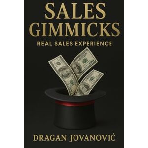 Jovanović, Dragan Sales Gimmicks: Real sales experience; learn the art of selling and how to Increase your sales faster and easier with newest sales closing techniques; Jovanović, Dragan Sales Gimmicks: Real sales experience; learn the art of selling and how to Increase your sales faster and easier with newest sales closing techniques;