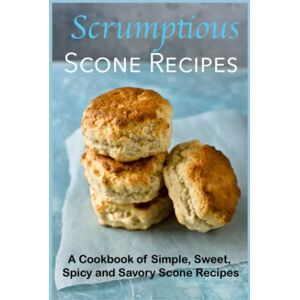 Boucher, Juliette Scrumptious Scone Recipes: A Cookbook of Simple, Sweet, Spicy and Savory Scone Recipes (Dessert Cookbooks) Boucher, Juliette Scrumptious Scone Recipes: A Cookbook of Simple, Sweet, Spicy and Savory Scone Recipes (Dessert Cookbooks)