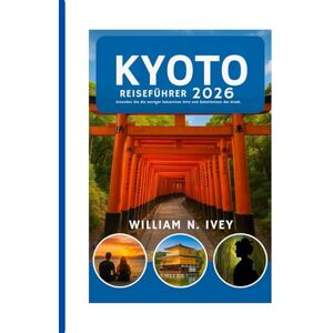 Ivey, William N. KYOTO REISEFÜHRER 2026: Erkunden Sie die weniger bekannten Orte und Geheimnisse der Stadt. Ivey, William N. KYOTO REISEFÜHRER 2026: Erkunden Sie die weniger bekannten Orte und Geheimnisse der Stadt.