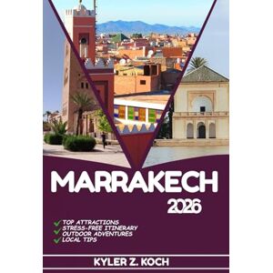 KOCH, KYLER Z. MARRAKECH TRAVEL GUIDE 2026: Discover Top Attractions, Outdoor Activities, Hidden Gems, and Day Trips For Adventurous Traveler KOCH, KYLER Z. MARRAKECH TRAVEL GUIDE 2026: Discover Top Attractions, Outdoor Activities, Hidden Gems, and Day Trips For Adventurous Traveler