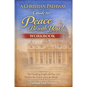 Writers, Faithful Path A Christian Pathway for Peace Be with You! Workbook: The Clarifying Insight into Pope Leo’s Words to the Church and to the World Writers, Faithful Path A Christian Pathway for Peace Be with You! Workbook: The Clarifying Insight into Pope Leo’s Words to the Church and to the World