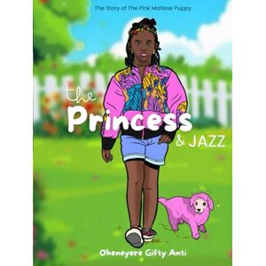 Anti, Oheneyere Gifty The Princess and Jazz: The Story of The Pink Maltese Puppy Anti, Oheneyere Gifty The Princess and Jazz: The Story of The Pink Maltese Puppy
