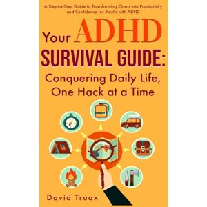 Truax, David Your ADHD Survival Guide: Conquering Daily Life, One Hack At A Time Truax, David Your ADHD Survival Guide: Conquering Daily Life, One Hack At A Time